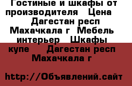 Гостиные и шкафы от производителя › Цена ­ 1 - Дагестан респ., Махачкала г. Мебель, интерьер » Шкафы, купе   . Дагестан респ.,Махачкала г.